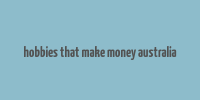 hobbies that make money australia