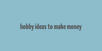 hobby ideas to make money