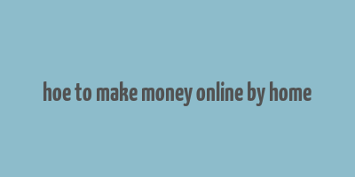 hoe to make money online by home