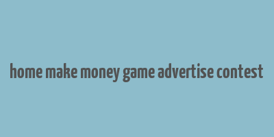 home make money game advertise contest