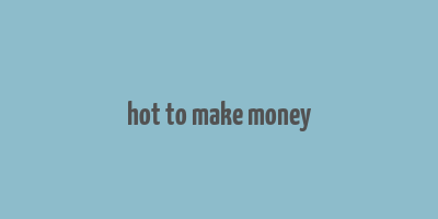 hot to make money