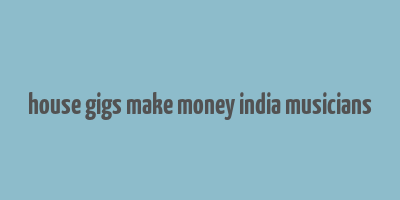 house gigs make money india musicians