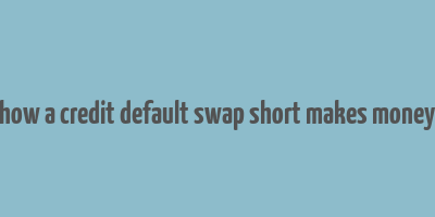 how a credit default swap short makes money