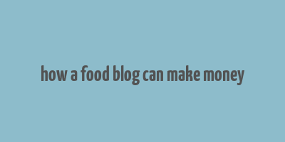 how a food blog can make money