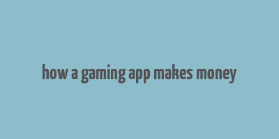 how a gaming app makes money