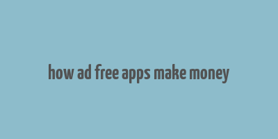 how ad free apps make money