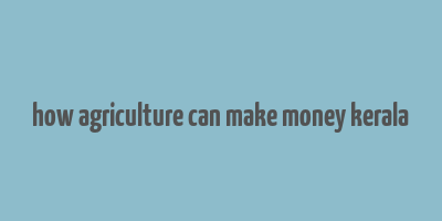 how agriculture can make money kerala