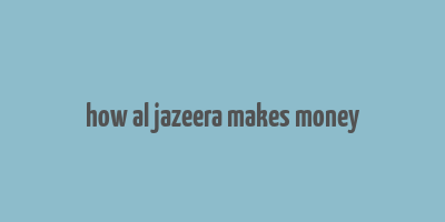 how al jazeera makes money