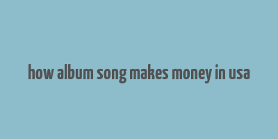 how album song makes money in usa