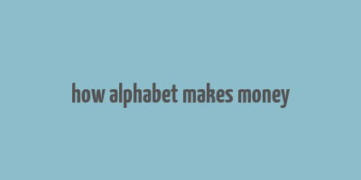 how alphabet makes money