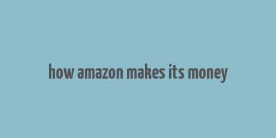 how amazon makes its money