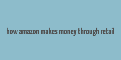 how amazon makes money through retail