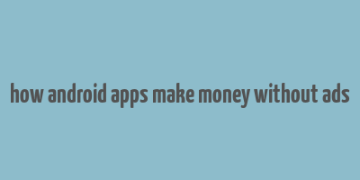 how android apps make money without ads