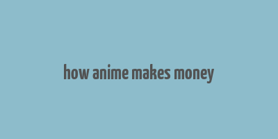 how anime makes money