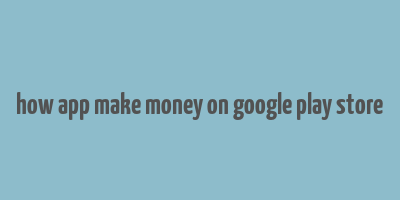 how app make money on google play store