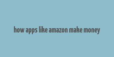 how apps like amazon make money