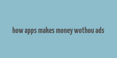 how apps makes money wothou ads