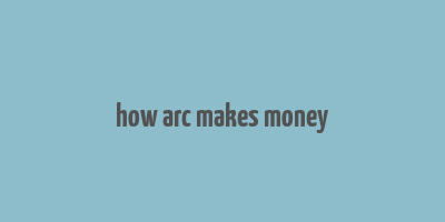 how arc makes money