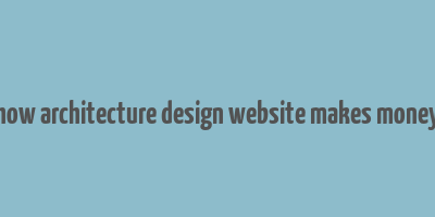 how architecture design website makes money