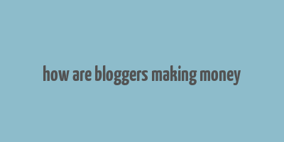 how are bloggers making money