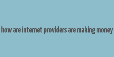 how are internet providers are making money