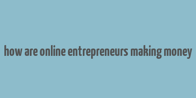 how are online entrepreneurs making money