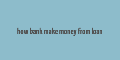 how bank make money from loan