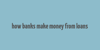 how banks make money from loans