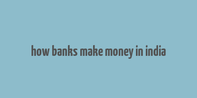 how banks make money in india