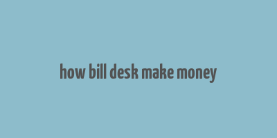 how bill desk make money