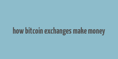 how bitcoin exchanges make money