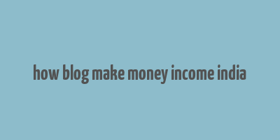 how blog make money income india