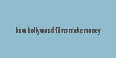 how bollywood films make money