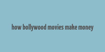 how bollywood movies make money