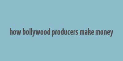 how bollywood producers make money