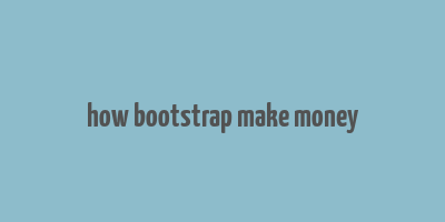 how bootstrap make money