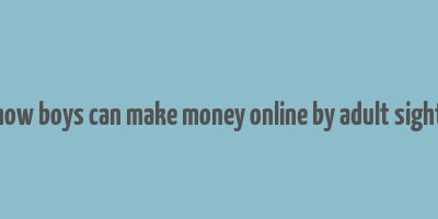 how boys can make money online by adult sight