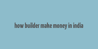 how builder make money in india