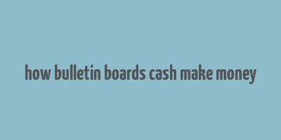 how bulletin boards cash make money