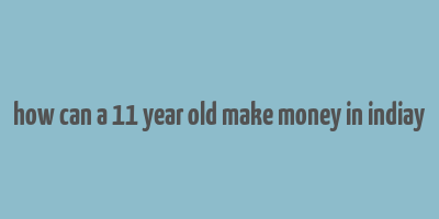 how can a 11 year old make money in indiay