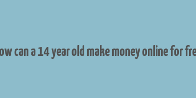 how can a 14 year old make money online for free