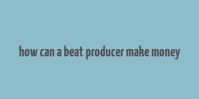 how can a beat producer make money