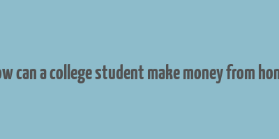 how can a college student make money from home