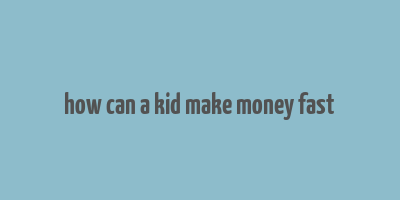 how can a kid make money fast