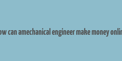 how can amechanical engineer make money online