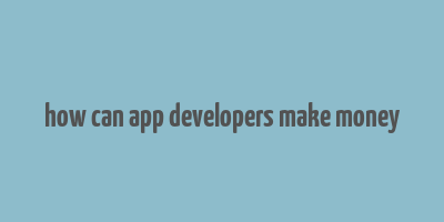 how can app developers make money