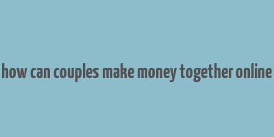 how can couples make money together online