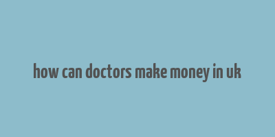 how can doctors make money in uk