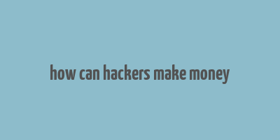 how can hackers make money