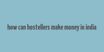 how can hostellers make money in india